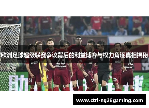 欧洲足球超级联赛争议背后的利益博弈与权力角逐真相揭秘