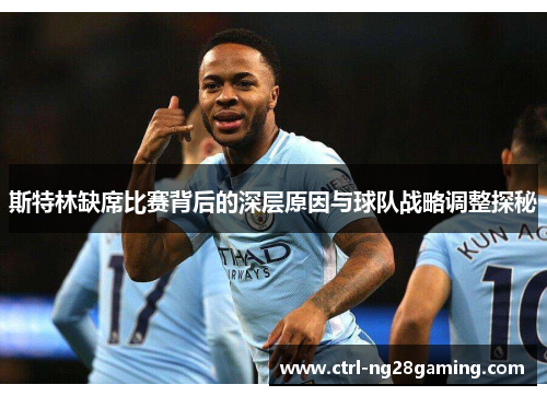 斯特林缺席比赛背后的深层原因与球队战略调整探秘