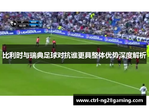 比利时与瑞典足球对抗谁更具整体优势深度解析