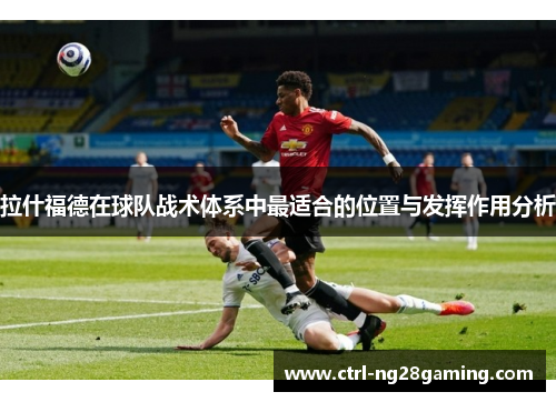 拉什福德在球队战术体系中最适合的位置与发挥作用分析