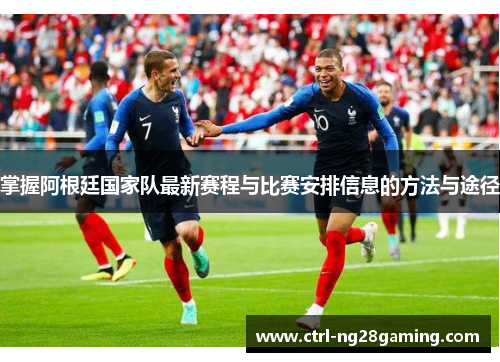 掌握阿根廷国家队最新赛程与比赛安排信息的方法与途径