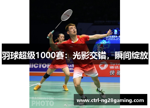 羽球超级1000赛：光影交错，瞬间绽放