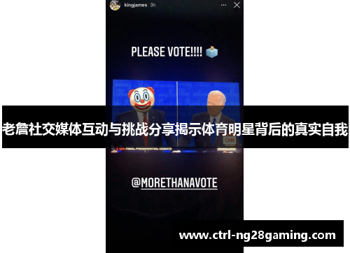 老詹社交媒体互动与挑战分享揭示体育明星背后的真实自我