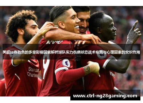 英超比赛胜负的多重影响因素解析球队实力伤病状态战术布局与心理因素的交织作用