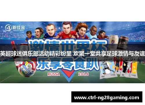 英超球迷俱乐部活动精彩纷呈 欢聚一堂共享足球激情与友谊