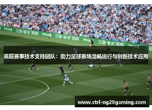 英超赛事技术支持团队：助力足球赛场流畅运行与创新技术应用