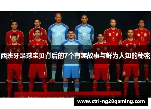 西班牙足球宝贝背后的7个有趣故事与鲜为人知的秘密