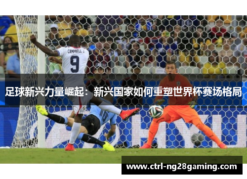 足球新兴力量崛起：新兴国家如何重塑世界杯赛场格局