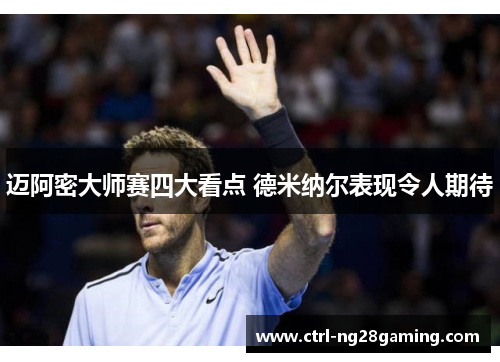 迈阿密大师赛四大看点 德米纳尔表现令人期待