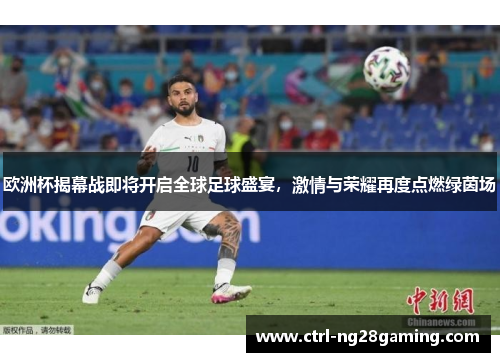 欧洲杯揭幕战即将开启全球足球盛宴，激情与荣耀再度点燃绿茵场