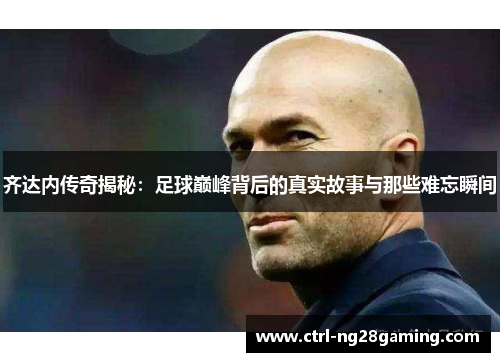 齐达内传奇揭秘：足球巅峰背后的真实故事与那些难忘瞬间