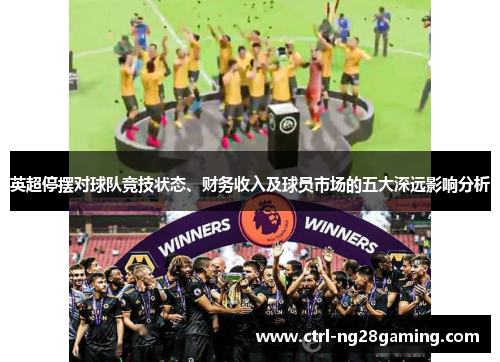 英超停摆对球队竞技状态、财务收入及球员市场的五大深远影响分析