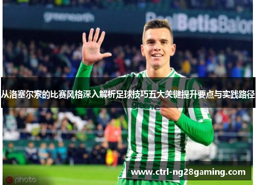 从洛塞尔索的比赛风格深入解析足球技巧五大关键提升要点与实践路径