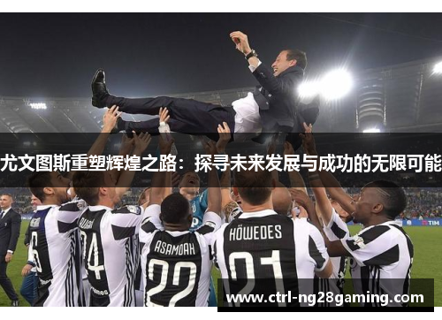 尤文图斯重塑辉煌之路：探寻未来发展与成功的无限可能