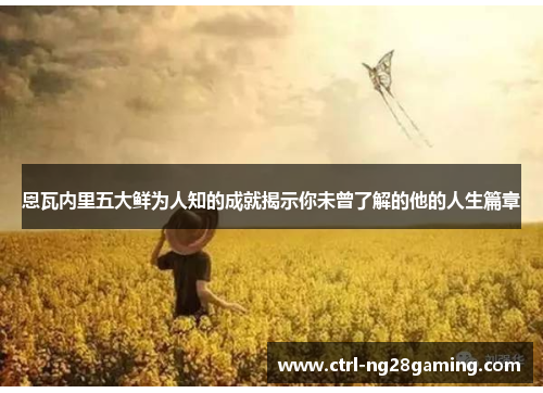 恩瓦内里五大鲜为人知的成就揭示你未曾了解的他的人生篇章