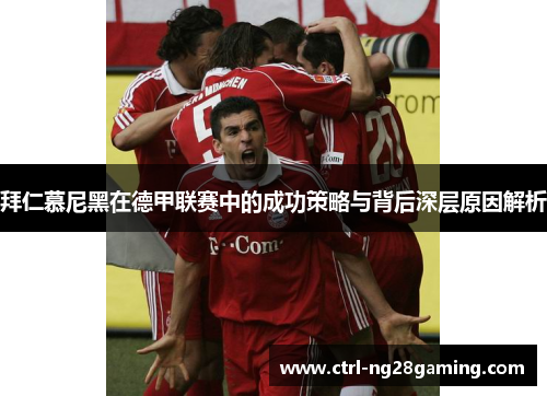 拜仁慕尼黑在德甲联赛中的成功策略与背后深层原因解析