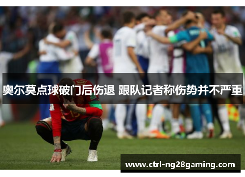 奥尔莫点球破门后伤退 跟队记者称伤势并不严重