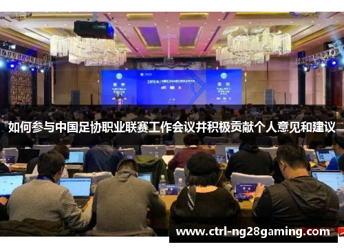 如何参与中国足协职业联赛工作会议并积极贡献个人意见和建议