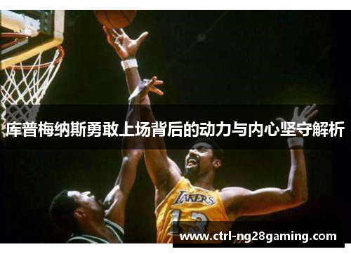 库普梅纳斯勇敢上场背后的动力与内心坚守解析