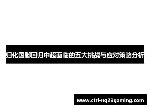 归化国脚回归中超面临的五大挑战与应对策略分析