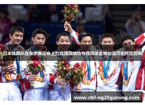 日本体操队在东京奥运会上力克强敌成功夺得团体金牌创造历史辉煌时刻