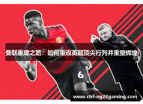 曼联重建之路：如何重返英超顶尖行列并重塑辉煌