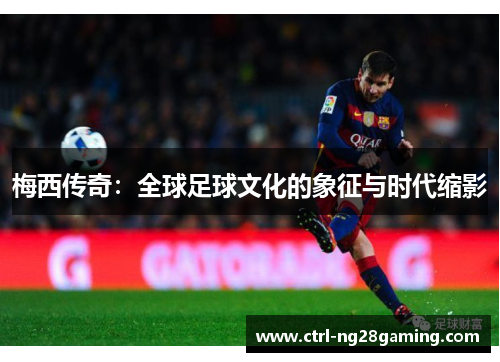 梅西传奇：全球足球文化的象征与时代缩影
