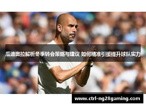 瓜迪奥拉解析冬季转会策略与建议 如何精准引援提升球队实力