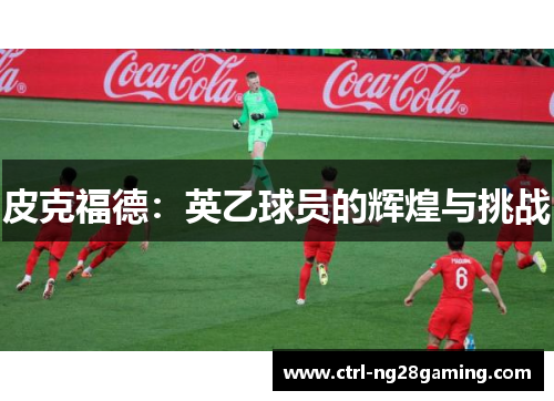 皮克福德：英乙球员的辉煌与挑战