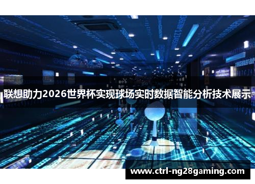 联想助力2026世界杯实现球场实时数据智能分析技术展示
