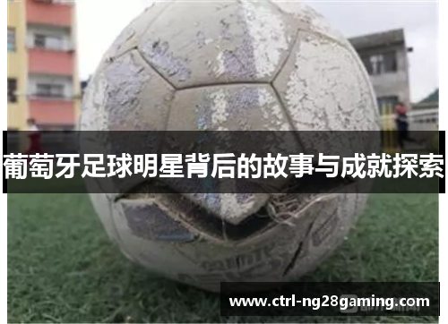 葡萄牙足球明星背后的故事与成就探索