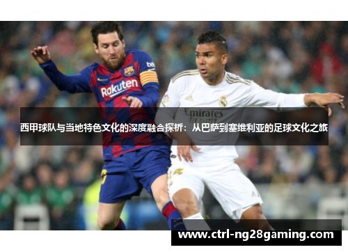 西甲球队与当地特色文化的深度融合探析：从巴萨到塞维利亚的足球文化之旅